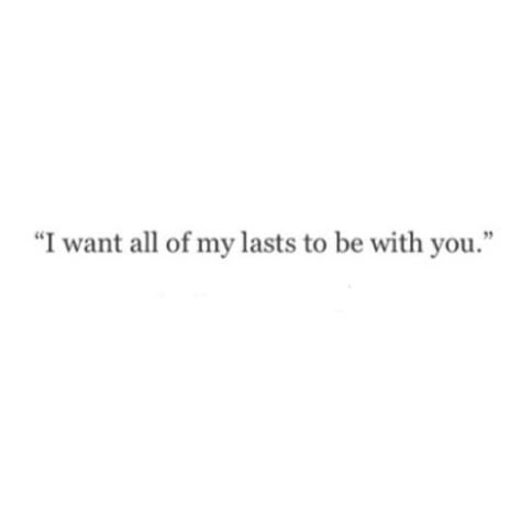 "I want all of my lasts to be with you." I Want All My Lasts To Be With You, I Want This With You, I Want To Be With You, All I Want Is You, I Wanted It To Be You, I Want Us To Last, Last Love Quotes, Love And Heartbreak, Mind Thoughts