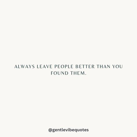 Always leave people better than you found them quote. ❤️ Leave Things Better Than You Found Them, Find Myself Quotes, People Always Leave, You Found Me, Better Than Yours, New Me, Boss Lady, Pretty Words, Law Of Attraction