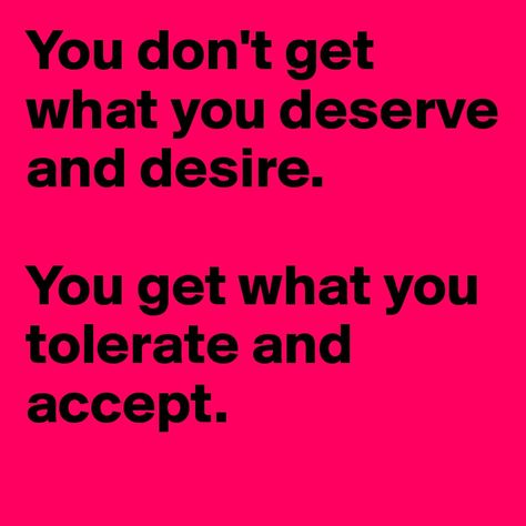 You don't get what you deserve and desire.   You get what you tolerate and accept. You Deserve What You Tolerate, Illustration Quotes, You Deserve Better, Thinking Quotes, I Deserve, Work It, Deep Thought Quotes, Positive Life, Real Talk