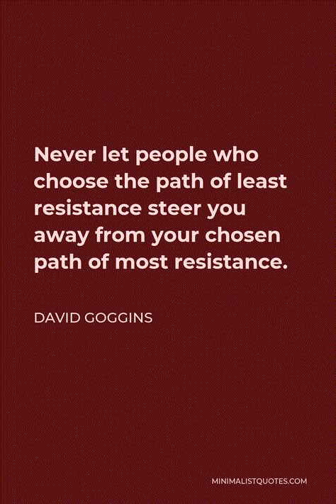 David Goggins Quote: Never let people who choose the path of least resistance steer you away from your chosen path of most resistance. The Path Of Least Resistance Quotes, Path Of Least Resistance Quotes, Resistance Quotes, Resist Quotes, David Goggins Quotes, Iit Madras, High On Love, Learning People, Motivational People