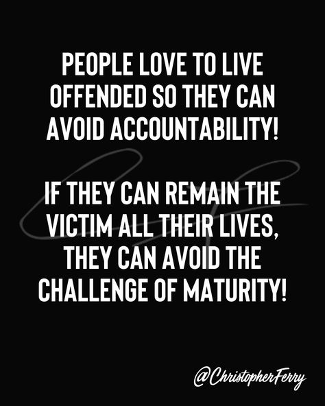 PEOPLE LOVE TO LIVE OFFENDED SO THEY CAN AVOID ACCOUNTABILITY! IF THEY CAN REMAIN THE VICTIM ALL THEIR LIVES, THEY CAN AVOID THE CHALLENGE OF MATURITY! People Get Offended Quotes, I Want To Be Around People Who Do Things, Some People Will Never Take Accountability, Always A Victim Quotes, Offended People Quotes, Attacking My Character Quotes, People Who Get Offended Easily, Avoiding Someone Quotes, Silencing People Quotes