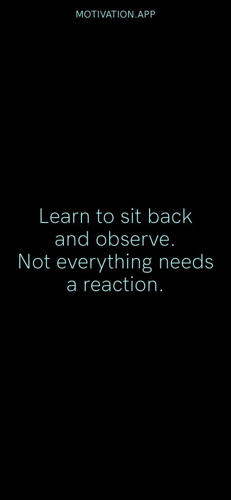 Learn to sit back and observe. Not everything needs a reaction. From the Motivation app: https://motivation.app/download Observe Everything Quotes, Not Backing Down Quotes, I Just Sit Back And Observe, Learn To Sit Back And Observe, I Observe Everything Quotes, Sit Back And Observe Quotes, Nonsense Quotes, Quiet Quotes, Powerful Women Quotes