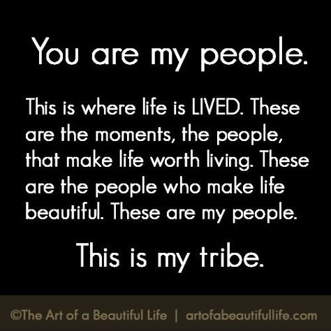 You Are My People | Our tribes make life more beautiful. | Read more at... artofabeautifullife.com Tribe Quotes, True Friends Quotes, Cousin Quotes, Life Worth Living, My Tribe, Friendship Quotes Funny, A Beautiful Life, True Friends, Family Quotes