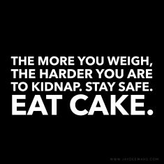 The more you weigh, the harder you are to kidnap. Stay safe. Eat cake. ~www.JayDeeMahs.com #quotes #quoteoftheday Eat Cake Quotes Funny, Eat Cake Quotes, Cake Quotes Funny, Mind Shift, Listening Quotes, Cake Quotes, Quotes For You, School Quotes, More Words