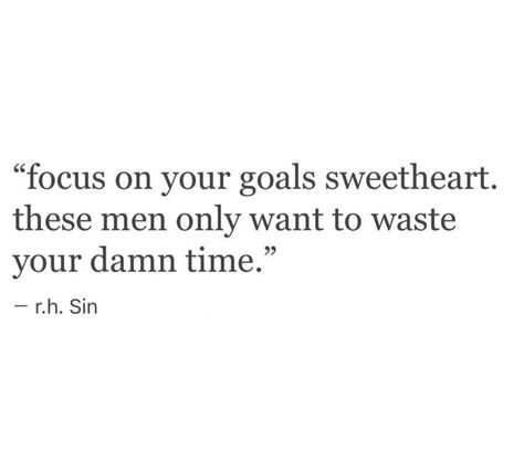 Focus on your goals sweetheart. These men only want to waste your damn time. Men Who Waste Your Time, Time To Focus On Me Quotes, Quotable Quotes, Some Words, A Quote, Note To Self, Beautiful Quotes, Beautiful Words, Focus On