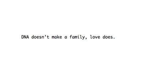 DNA doesn't make a family, love does.. Very true. I love David no different than anyone would love their dad:) Dystopian Found Family Aesthetic, Qoutes About Families Love, Parents Aesthetic Quotes, Dna Doesnt Make A Family, Adopted Family Aesthetic, Adoptive Family Aesthetic, Father Figure Aesthetic Quotes, Adopted Quotes, Dna Quotes