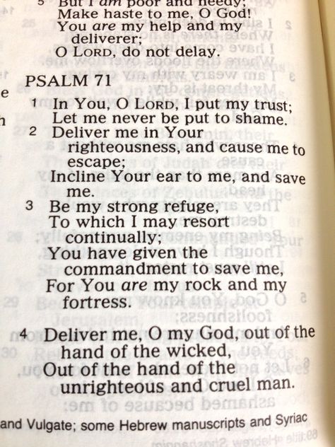 Psalm 71:1-4 above and continued with verses 5-8 here :)  "For you have been my hope, O Sovereign LORD, my confidence since my youth.  From birth I have relied on you; you brought me forth from my mother's womb. I will ever praise you. I have become like a portent (an omen or sign) to many, but you are my strong refuge. My mouth is filled with your praise, declaring your splendor all day long." Psalms 71, Blessing Prayers, Praying Mother, Psalm 145:8-9, Psalm 51:16-17, Psalm 89:15-16, Psalm 73 21-26, Psalm 71, Psalm 71:20-21