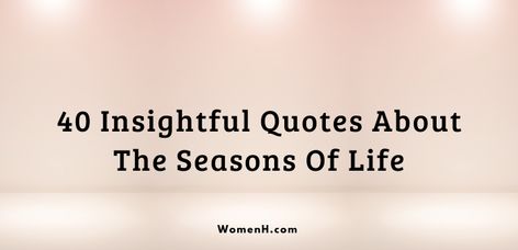 40 Insightful Quotes About The Seasons Of Life - WomenH.com Seasons Of Life Quotes, Faith Quotes Positive, Ending Quotes, Season Quotes, Spring Rain, Insightful Quotes, Seasons Of Life, Different Seasons, Do Not Fear