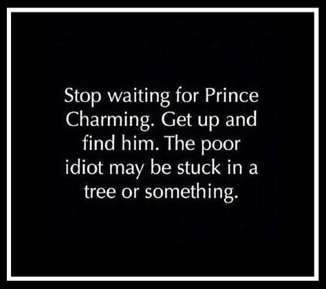 Stop waiting for Prince Charming . . . Prince Charming Quotes, Quotes Funny Life, Sister Quotes Funny, Charming Quotes, Relationship Quotes For Him, Funny Relationship Quotes, Inspiration Quotes Funny, Super Funny Quotes, Love Quotes Funny