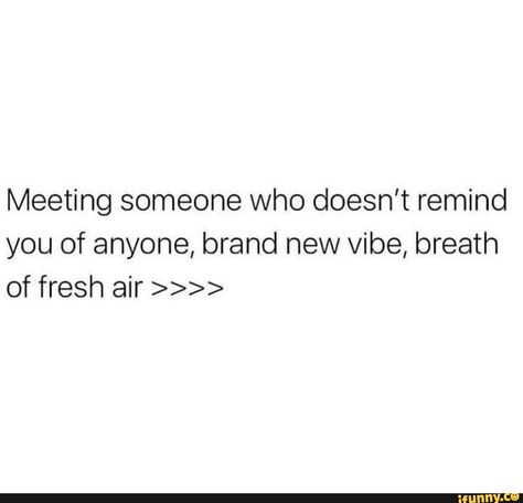 Meeting someone who doesn't remind you of anyone, brand new vibe, breath of fresh air - iFunny :) Meet Someone New Quotes, When You Vibe With Someone Quotes, Fresh Vibes Quotes, Quotes Meeting Someone New, Liking Someone New Quotes, Quotes Meeting Someone, Quotes About Meeting Someone New, Liking Someone New, You Are A Breath Of Fresh Air Quote