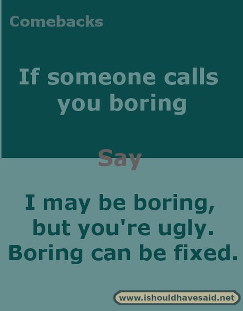 Comebacks when you are called boring. Check out our top ten comeback lists at www.ishouldhavesaid.net. Roasts And Comebacks, Roasts Comebacks, Awesome Comebacks, Sarcasm Comebacks, Sassy Comebacks, Sarcastic Comebacks, Snappy Comebacks, Best Comebacks, Comebacks Memes