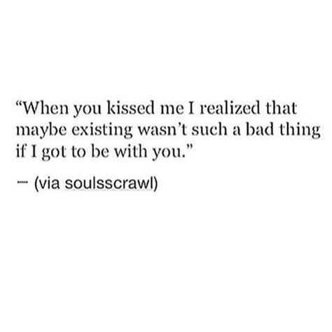 Max . When you kissed me I realized that maybe existing wasn't such a bad thing if I got to be with you. When You Kiss Me, Best Girlfriend Ever, Got To Be, I Love You Forever, I Think Of You, Love You Forever, All I Want, Beautiful Quotes, Kiss Me