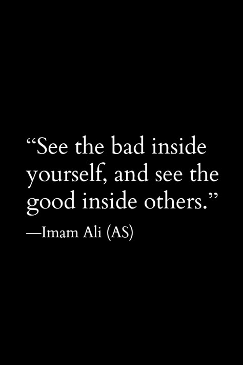 See the bad inside yourself, and see the good inside others. -Imam Ali (a.s)...first and foremost a reminder to myself* See The Good, Imam Ali, The Good, Quotes, White, Black