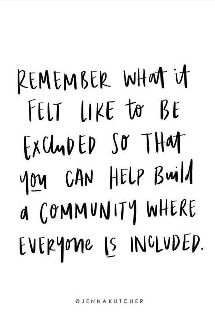 QUOTES | ... “remember what it felt like to be excluded so that you can help build a community where everyone is included.” / words of wisdom, motivation, inspiration, quotes + sayings, life quotes /// #quotes #included #feelings Not Part Of The Group Quotes, Thoughtful Person Quotes, Life Group Quotes, Building A New Life Quotes, Everyone For Themselves Quotes, Friends Not Including You Quotes, Build You Up Quotes, Quotes About Including Others, Include Everyone Quotes