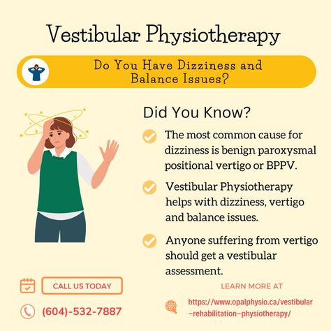 Vestibular Physiotherapy

Do You Have Dizziness and Balance Issues

And Did You Know?

The most common cause of dizziness is benign paroxysmal positional vertigo or BPPV.

Vestibular Physiotherapy helps with dizziness, vertigo and balance issues.

Anyone suffering from vertigo should get a vestibular assessment.

Learn more about vestibular rehabilitation at:

https://www.opalphysio.ca/vestibular-rehabilitation-physiotherapy/ Vestibular Rehabilitation, Assessment, Did You Know, Learn More