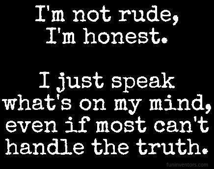 I'm not rude, I'm honest. I just speak what's on my mind even if most can't handle the truth.  #Inspirational #Honest #Rude #picturequotes    View more #quotes on http://quotes-lover.com Speak The Truth Quotes, Honesty Quotes, Rude Quotes, Honest Quotes, Lovers Quotes, Life Quotes Love, Sharing Quotes, Truth Quotes, On My Mind