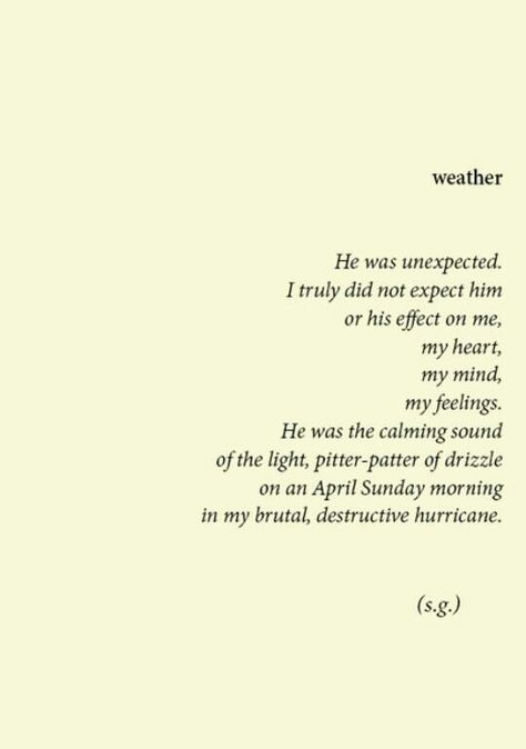 He wasn't supposed to happen he had a bife effect on me my heart,mind,feeling's, he had this calming sound in his voice whenever he talked to me and in the end on a April Sunday morning he was my brutal hurricane Thank You For Your Patience Quotes Love, Neat Quotes, Personality Board, Lil Quotes, Spiritual Things, Under Your Spell, Healing Heart, Dark Soul, Poem Quotes