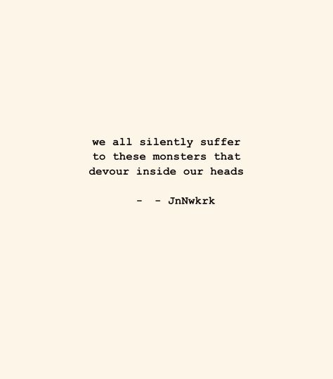 we all silently suffer to these monsters that devour inside our heads - JnNwkrk . . . #dailywriting #poems #poetry #poet #inspiration #wordsofwisdom #quotes #thoughts #writer #writing #secrectsofthesoul #beyondwords #contentexpresso #poetrycommunity #jnnwkrk #ilovepoetry #poemoftheday #seekthetruth #findyourself #bepresent #inthemoment #findaway #presentmoment #igwriters #poetsoninstagram #quotestoliveby Monsters Inside My Head Quotes, Silently Suffering, Monster Quotes, Head Quotes, Poem A Day, Quotes Thoughts, Daily Writing, Beyond Words, Poem Quotes