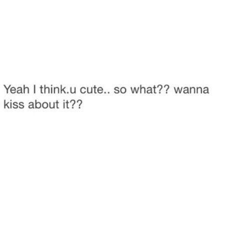 Yeah i think you're cute. ..so what?  Wanna kiss about it? Wanna Kiss About It, Mwah Kiss, Kissing You Quotes, Feeling Feelings, Wanna Kiss, Wife Life, Kiss You, Funny Quotes, Kiss