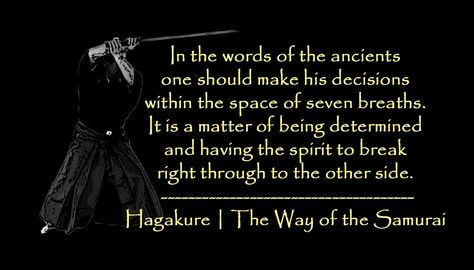 In the words of the ancients one should make his decisions within the space of seven breaths. It is a matter of being determined and having the spirit to break right through to the other side. Hagakure / The Way of the Samurai The Way Of The Samurai, Way Of The Samurai, Martial Arts Quotes, Life Notes, Broken Spirit, Tent Card, The Ancient One, Ghost Dog, Warrior Spirit