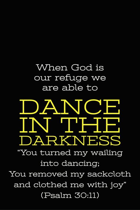 #danceinthedarkness #psalm30:11 #wailingintodancing #joy #bible #god #refuge When God is our refuge we are able to dance in the darkness. “You turned my wailing into dancing;     You removed my sackcloth and clothed me with joy” (Psalm 30:11). Psalm 30, God Is Our Refuge, God Is Faithful, Dancing In The Dark, My Prayer, In The Darkness, Faith In God, The Darkness, True Words