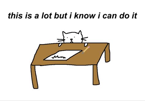 a poorly drawn white cat in front of a white background. it is mostly covered by a brown table with its head peering above. on the table is a piece of paper with a scribble on it and a pencil next to it. above the cat is written in black text, “this is a lot but i know i can do it” Motivation Cute Drawing, Please Do Not The Cat, Feeling Free Aesthetic, Cute Motivational Doodles, Cat Motivation, Silly Cat Drawing, Cat Doodles, Positive Memes, Mia 3