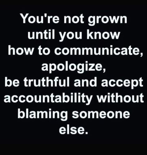 You're not grown until you know how to communicate, apologize, be truthful and accept accountability without blaming someone else. Lesson Quotes, Life Lesson Quotes, Quotable Quotes, Wise Quotes, Real Quotes, True Words, Fact Quotes, Meaningful Quotes, The Words