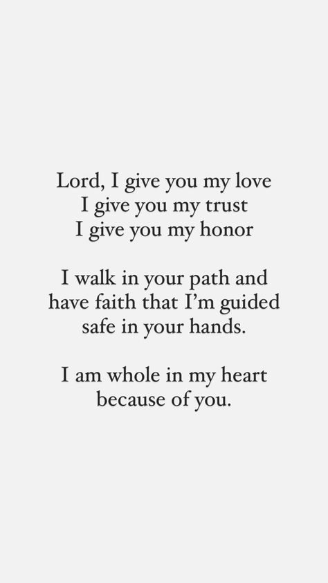 Lord, I give you my love I give you my trust I give you my honor I walk in your path and have faith that I’m guided safe in your hands. I am whole in my heart because of you My Lord Is With Me He Will Guide Me, Search My Heart Oh Lord, Purify My Heart Lord, Create In Me A Clean Heart Oh Lord, Prayer For Morning, I Trust You Lord, I Will Say Of The Lord He Is My Refuge, Trust In The Lord With All Thine Heart, Morning Reflection