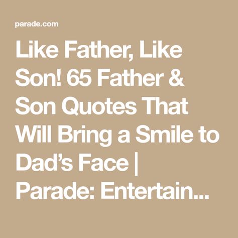 Like Father, Like Son! 65 Father & Son Quotes That Will Bring a Smile to Dad’s Face | Parade: Entertainment, Recipes, Health, Life, Holidays Like Father Like Son Quotes, Quotes About Fathers, Father And Son Quotes, Fathers Day Quote, Yiddish Proverb, Entertainment Recipes, Dad Birthday Quotes, Fathers And Sons, Father Son Quotes