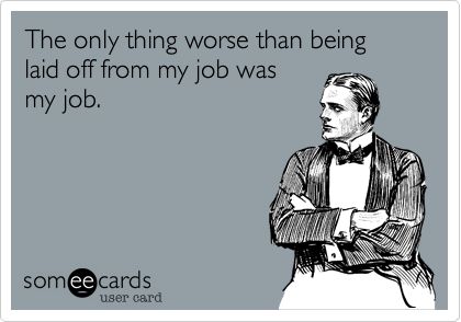 Funny Workplace Ecard: The only thing worse than being laid off from my job was my job. Xray Humor, Laid Off, E Card, Work Humor, Ecards Funny, Love My Job, Someecards, Bones Funny, The Words