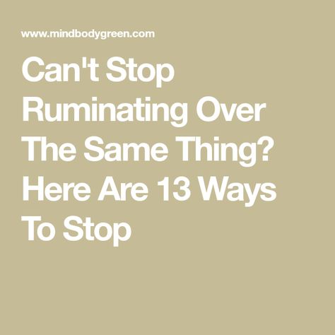 Can't Stop Ruminating Over The Same Thing? Here Are 13 Ways To Stop Stopping Negative Thoughts, Stop Ruminating Quotes, How To Stop Ruminating Thoughts, Stop Ruminating, Mental Fitness, Bonding Activities, Think Deeply, Mental Energy, Behavioral Health