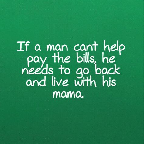 If a man cant help pay the bills, he needs to go back and live with his mama. Truth Pay Bills Quotes, Pay Your Bills Quotes, Bills Quotes, Job Quotes, Women Empowerment Quotes, Holiday Quotes, Empowerment Quotes, Paying Bills, Going On Holiday