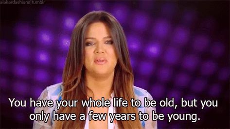 You have your whole life to be old, but you only have a few years to be young. -Khloe Kardashian Odom Kardashian Funny Quotes, Khloe Kardashian Quotes, Kardashian Quotes, Best Friend Poems, Senior Quotes, Life Rules, Kardashian Jenner, Khloe Kardashian, Movie Quotes