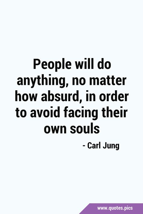 People will do anything, no matter how absurd, in order to avoid facing their own souls #MoralCourage #FacingReality Souls Quotes, Consciousness Quotes, Soul Quotes, Carl Jung, Quotes Pics, Do Anything, I Love You, Matter, Love You