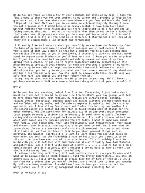 The document is a series of messages between two individuals. One claims to be a celebrity and attempts to build a personal connection with the other by asking questions about them and sharing details about themselves. They express wanting a deep friendship but their intentions are unclear. Questions To Ask A Celebrity, Meet And Greet Celebrity Format Design, Celebrity Meet & Greet Form, Membership Card Format For Celebrity, Celeb Dating Format, Meet And Greet Celebrity Form, Celebrity Format Pdf, Celebrity Format For New Client, Celebrity Dating Format