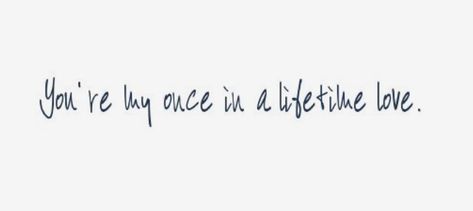 Once in a lifetime! You Are My Once In A Lifetime Love, I Would Choose You In Every Lifetime, I Will Find You In Every Lifetime, 3 Types Of Love In A Lifetime, Once In A Lifetime Love Quotes, 3 Loves In A Lifetime, 3 Types Of Love, Once In A Lifetime Love, Mike James