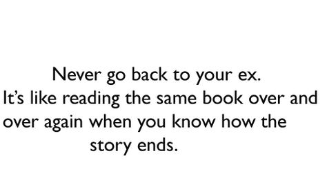 "Never go back to your ex. It’s like reading the same book over and over again when you know how the story ends." #BadRelationships #ExGirlfriend #ExBoyfriend #picturequotes View more #quotes on http://quotes-lover.com Dont Go Back To Your Ex Quotes, Your Ex Quotes, Impressive Quotes, Feeling Unappreciated, Missing Quotes, Ex Quotes, Why Do Men, Best Dating Apps, Lovers Quotes