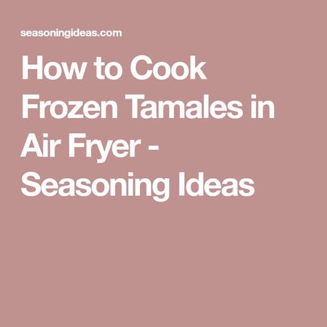 How to Cook Frozen Tamales in Air Fryer - Seasoning Ideas Canned Tamales, Tamale Filling, Bean Dip, Corn Kernel, Spring Rolls, Lentils, Air Fryer, Mexican Food Recipes, Side Dishes