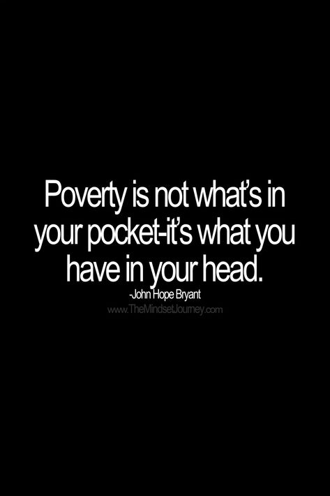 Poverty is not what’s in your pocket-it’s what you have in your head. -John Hope Bryant - The Mindse #Bryant #Glowingskin #hope #John #Mindse #MotivationalQuotes #pocketits #Poverty #Whats Check more at https://roundpedia.com/poverty-is-not-whats-in-your-pocket-its-what-you-have-in-your-head-john-hope-bryant-the-mindse/ Poverty Mindset, Poverty Quotes, Twin Flame Love Quotes, Overcoming Challenges, Currency Trading, Journey Quotes, Words Of Wisdom Quotes, Forex Signals, Mindset Quotes