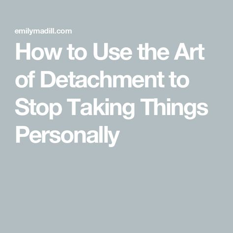 How to Use the Art of Detachment to Stop Taking Things Personally How To Practice Detachment, Detachment Issues, How To Detach, The Art Of Detachment, Art Of Detachment, Stop Taking Things Personally, Taking Things Personally, Law Of Detachment, Glow Up Era