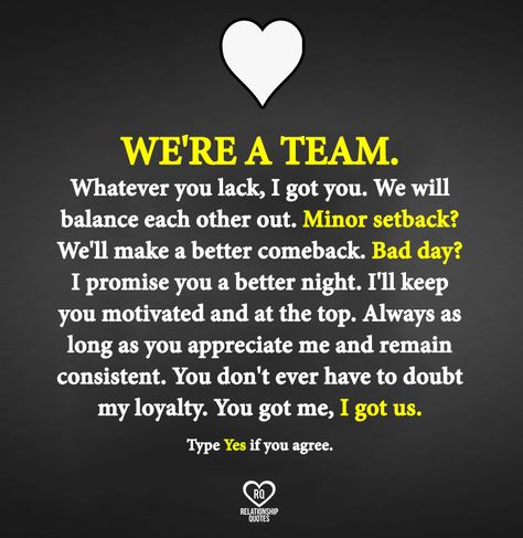 "We're a team. Whatever you lack, I got you. We will balance each other out. Minor set back? Guess we'll have a major comeback. Bad day? Well I promise you a better night. You need support? I'll be your backbone. I'll keep you motivated and at the top. Always. As long as you appreciate me and remain consistent, you will never have to doubt my loyalty. You got me? I got US." Got Your Back Quotes, We're A Team, Outing Quotes, Ig Captions, Good Comebacks, Soulmate Quotes, Got Your Back, I Promise You, Having A Bad Day