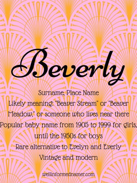 Beverly: Surname, Place Name; Likely Meaning: "Beaver Stream" or "Beaver Meadow," or someone who lives near there; Popular baby name from 1905 to 1999 for girls, until the 1950s for boys; Rare alternative to Evelyn and Everly; Vintage and Modern. Everly Name, Name Profile, L Names, Nature Meaning, Popular Baby Names, Become Popular, Last Names, Name Meaning, Place Names