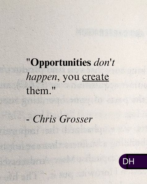 "Opportunities don't happen, 
you create them." 
- Chris Grosser 

Remember that. 

➡ Inaction gets you nowhere. ⬅

It gets you more lost than you started.

• We create opportunities with action.
• We create them with relationships.
• We create them with positivity. 
• We create them with learning. 

What are you doing,
To attract them? Opportunities Quotes, Opportunity Quotes, Energy, Quotes