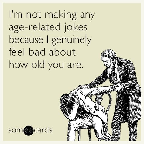 I'm not making any age-related jokes because I genuinely feel bad about how old you are | Birthday Ecard Happy Birthday Humorous, Birthday Ecards Funny, Flirty Memes, Funny Birthday Meme, Happy Birthday Quotes Funny, Happy Birthday Meme, Happy Birthday Funny, Birthday Quotes Funny, Funny Happy Birthday