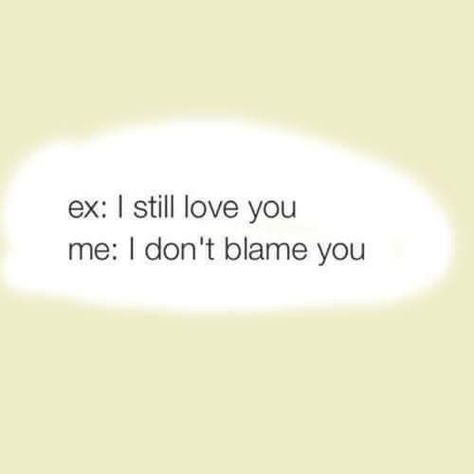 Ex: I still love you. Me: I don't blame you. Ex Quotes Funny, Ex Quotes, Hilarious Quotes, Single Humor, Savage Quotes, Single Quotes, Sassy Quotes, Badass Quotes, Still Love You