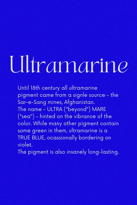 The color's rise in the West coincided with the popularity of the Virgin Mary during the Renaissance. Most artists at the time, were using ultramarine to paint Madonna's gown. To extract Ultramarine, lapis lazuli mineral is first mixed with turpentine and linseed oil/wax and then heated together to form a paste. The later is then kneaded in an alkaline solution. The blue washes out and sinks to the bottom after multiple kneading. Royalty Colors, Cobalt Blue Color Palette, Classy Colours, Color Magick, Color Thesaurus, Colors Meaning, Yves Klein Blue, Bremen Germany, Colour Swatches