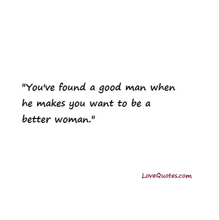 You've found a good man when he makes you want to be a better woman.  - Love Quotes - https://www.lovequotes.com/a-good-man/ When A Man Loves You Quotes, Sweetest Man Ever Quotes, Quotes About Being A Better Wife, He’s A Good Man Quotes, Quotes About Finding A Good Man, Loving A Good Man Quotes, Love For A Man Quotes, He Makes Me Better Quotes, Love This Man Quotes