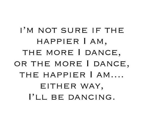 I’m not sure if the happier I am, the more I dance,  or the more I dance, the happier I am ...  either way, I’ll be dancing. Dancing Makes Me Happy Quotes, Dancing Quotes Aesthetic, Dancing Is My Therapy, Just Dance Quotes, Dance With Me Quotes, Dance Friends Quotes, Dancer Relatable, Dance Quotes Funny, Quotes About Dancing