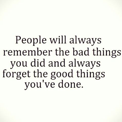 People will always remember the bad things you did and always forget the good things you've done. People Only See The Bad In You, People Forget The Good You Did, People Only Remember The Bad Things, You’re Not A Bad Person Quotes, People Forget What You Did For Them, Quotes On Bad People, People Forget Quotes, Always Remember Quotes, Quotes About Remembering