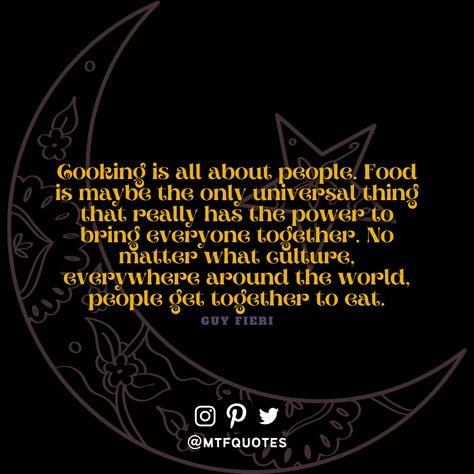 “Cooking is all about people. Food is maybe the only universal thing that really has the power to bring everyone together. No matter what culture, everywhere around the world, people get together to eat.” - Guy Fieri #quotes #quote #words #life #food #together #mtfqcommunity Eat Together Quotes, Food For Soul Quotes, Food Brings People Together Quote, For The Love Of Food Quotes, Quotes About Food Eating, Together Quotes, Guy Fieri, People Food, About People